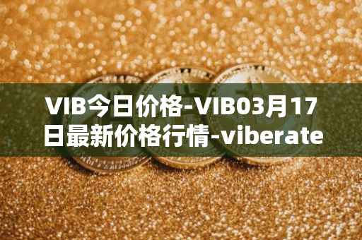 VIB今日价格-VIB03月17日最新价格行情-viberate最新走势消息