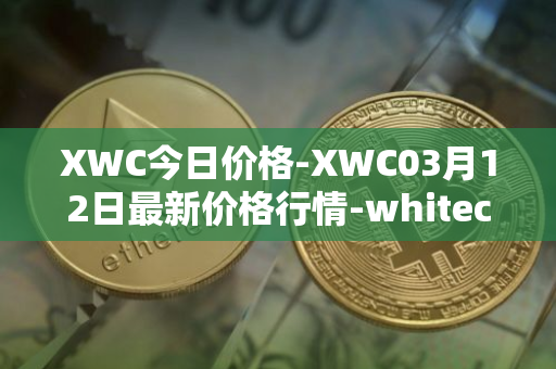 XWC今日价格-XWC03月12日最新价格行情-whitecoin最新走势消息