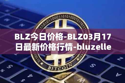 BLZ今日价格-BLZ03月17日最新价格行情-bluzelle最新走势消息