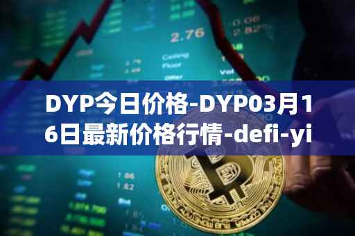 DYP今日价格-DYP03月16日最新价格行情-defi-yield-protocol最新走势消息