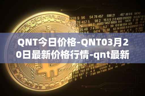 QNT今日价格-QNT03月20日最新价格行情-qnt最新走势消息