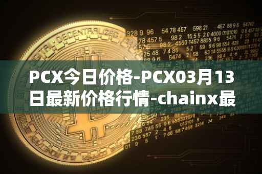 PCX今日价格-PCX03月13日最新价格行情-chainx最新走势消息