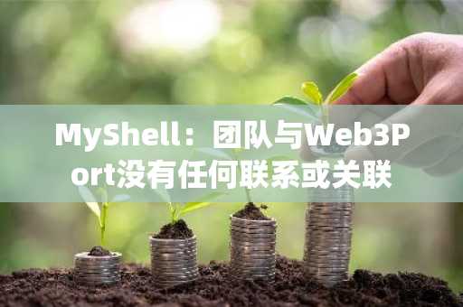 MyShell：团队与Web3Port没有任何联系或关联