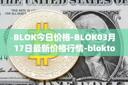 BLOK今日价格-BLOK03月17日最新价格行情-bloktopia最新走势消息