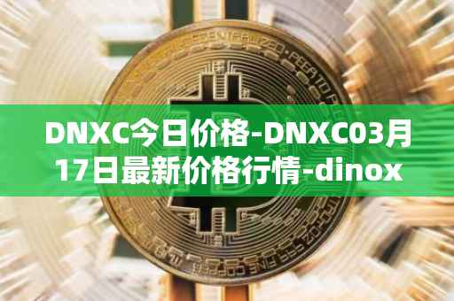 DNXC今日价格-DNXC03月17日最新价格行情-dinox最新走势消息