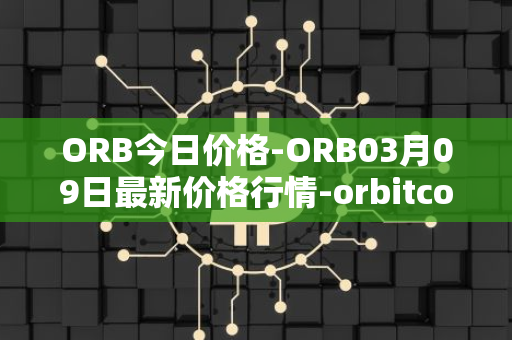 ORB今日价格-ORB03月09日最新价格行情-orbitcoin最新走势消息