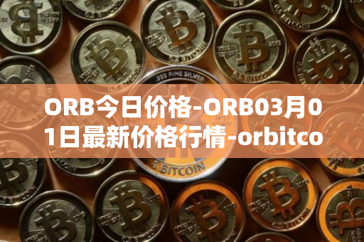 ORB今日价格-ORB03月01日最新价格行情-orbitcoin最新走势消息