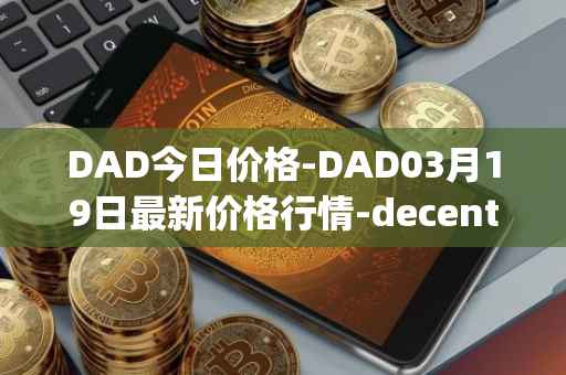 DAD今日价格-DAD03月19日最新价格行情-decentralized-advertising最新走势消息