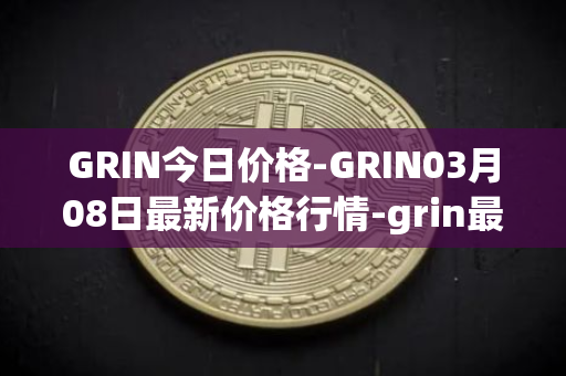 GRIN今日价格-GRIN03月08日最新价格行情-grin最新走势消息
