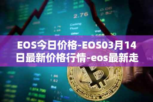 EOS今日价格-EOS03月14日最新价格行情-eos最新走势消息