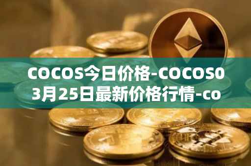 COCOS今日价格-COCOS03月25日最新价格行情-cocos-bcx最新走势消息