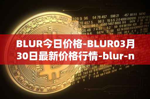 BLUR今日价格-BLUR03月30日最新价格行情-blur-network最新走势消息