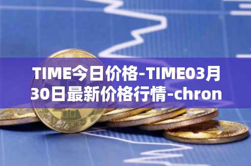 TIME今日价格-TIME03月30日最新价格行情-chronobank最新走势消息
