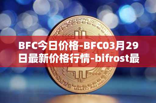 BFC今日价格-BFC03月29日最新价格行情-bifrost最新走势消息