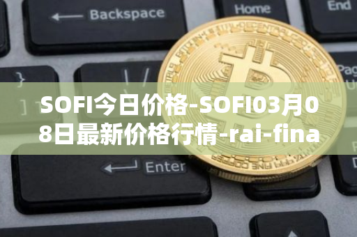SOFI今日价格-SOFI03月08日最新价格行情-rai-finance最新走势消息