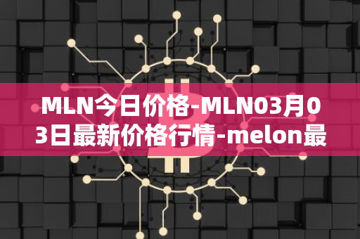 MLN今日价格-MLN03月03日最新价格行情-melon最新走势消息