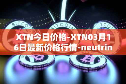 XTN今日价格-XTN03月16日最新价格行情-neutrino最新走势消息