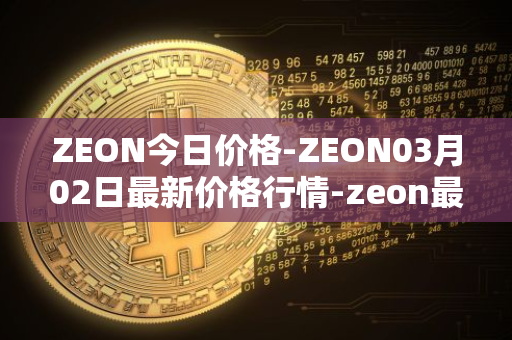 ZEON今日价格-ZEON03月02日最新价格行情-zeon最新走势消息