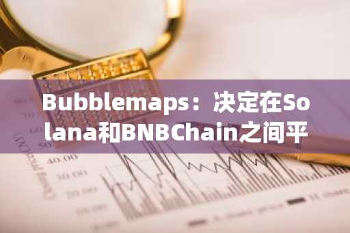 Bubblemaps：决定在Solana和BNBChain之间平均分配BMT代币的总供应量