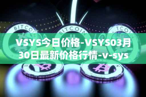 VSYS今日价格-VSYS03月30日最新价格行情-v-systems最新走势消息
