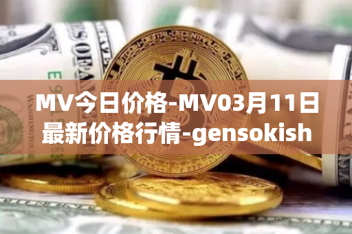 MV今日价格-MV03月11日最新价格行情-gensokishi最新走势消息