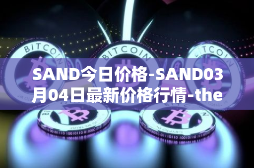 SAND今日价格-SAND03月04日最新价格行情-the-sandbox最新走势消息