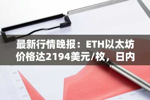 最新行情晚报：ETH以太坊价格达2194美元/枚，日内跌幅-1.01%