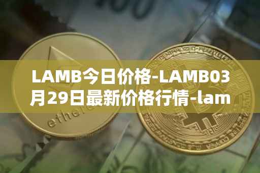 LAMB今日价格-LAMB03月29日最新价格行情-lamb最新走势消息