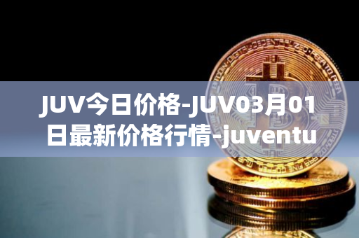 JUV今日价格-JUV03月01日最新价格行情-juventus-fan-token最新走势消息