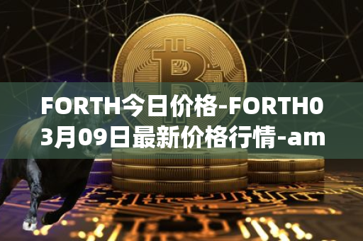 FORTH今日价格-FORTH03月09日最新价格行情-ampleforth-governance-token最新走势消息