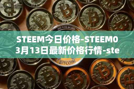 STEEM今日价格-STEEM03月13日最新价格行情-steem最新走势消息