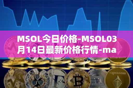 MSOL今日价格-MSOL03月14日最新价格行情-marinade-staked-sol最新走势消息