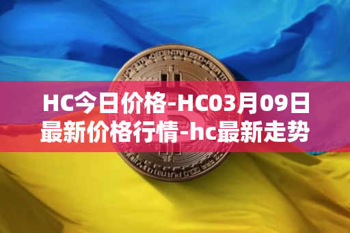 HC今日价格-HC03月09日最新价格行情-hc最新走势消息