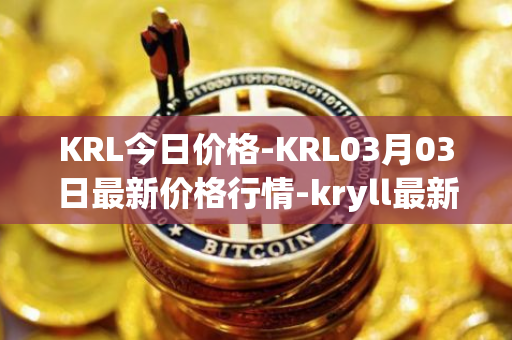 KRL今日价格-KRL03月03日最新价格行情-kryll最新走势消息