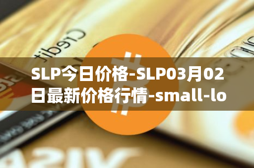 SLP今日价格-SLP03月02日最新价格行情-small-love-potion最新走势消息