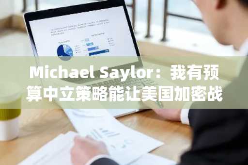 Michael Saylor：我有预算中立策略能让美国加密战略储备增持BTC