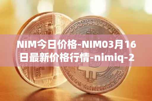 NIM今日价格-NIM03月16日最新价格行情-nimiq-2最新走势消息