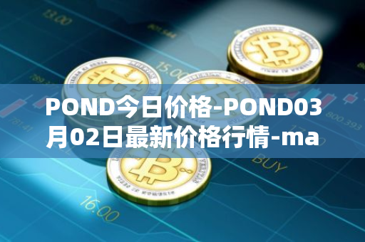 POND今日价格-POND03月02日最新价格行情-marlin最新走势消息