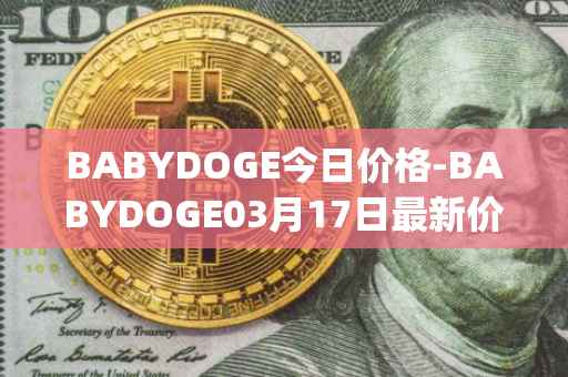 BABYDOGE今日价格-BABYDOGE03月17日最新价格行情-baby-doge-coin最新走势消息