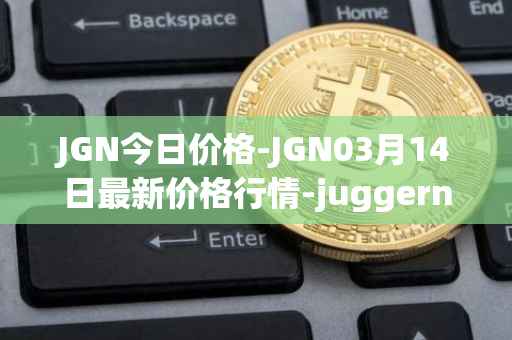 JGN今日价格-JGN03月14日最新价格行情-juggernaut最新走势消息