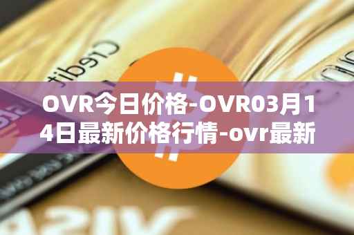 OVR今日价格-OVR03月14日最新价格行情-ovr最新走势消息
