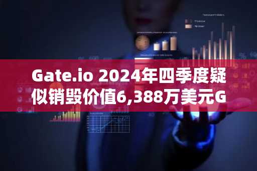 Gate.io 2024年四季度疑似销毁价值6,388万美元GT