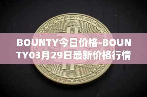 BOUNTY今日价格-BOUNTY03月29日最新价格行情-sentinel-protocol最新走势消息