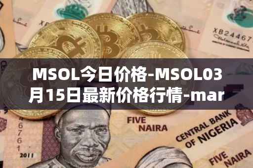 MSOL今日价格-MSOL03月15日最新价格行情-marinade-staked-sol最新走势消息