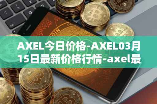 AXEL今日价格-AXEL03月15日最新价格行情-axel最新走势消息
