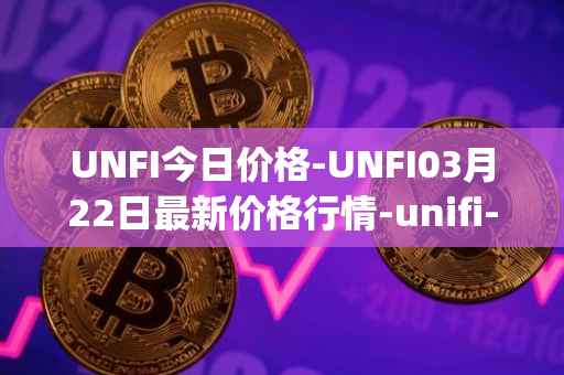 UNFI今日价格-UNFI03月22日最新价格行情-unifi-protocol-dao最新走势消息