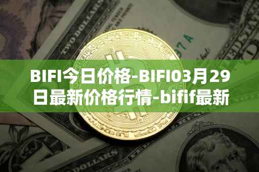 BIFI今日价格-BIFI03月29日最新价格行情-bifif最新走势消息