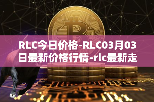 RLC今日价格-RLC03月03日最新价格行情-rlc最新走势消息
