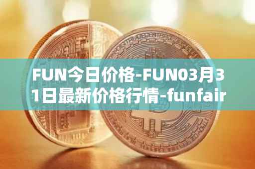 FUN今日价格-FUN03月31日最新价格行情-funfair最新走势消息