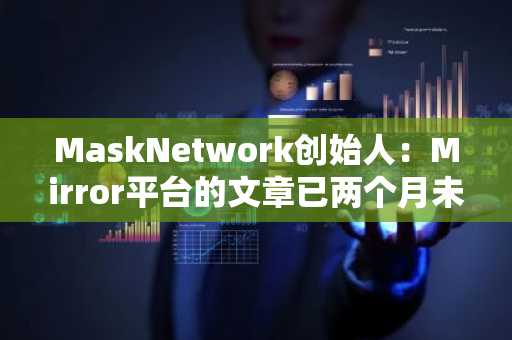 MaskNetwork创始人：Mirror平台的文章已两个月未上链